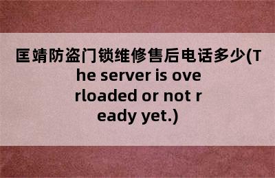 匡靖防盗门锁维修售后电话多少(The server is overloaded or not ready yet.)